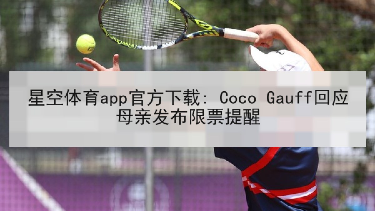 星空体育app官方下载: Coco Gauff回应母亲发布限票提醒